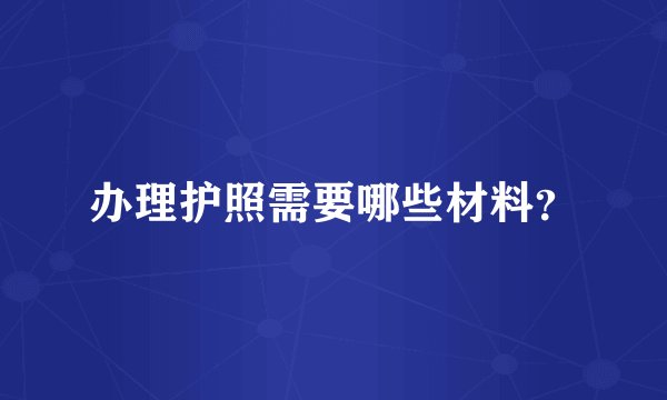 办理护照需要哪些材料？