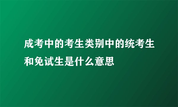 成考中的考生类别中的统考生和免试生是什么意思