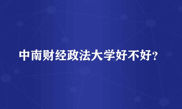 中南财经政法大学好不好？