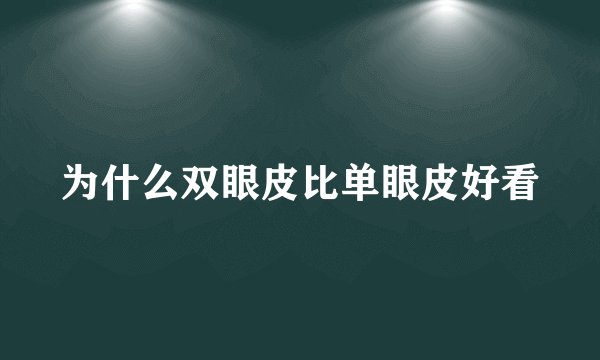 为什么双眼皮比单眼皮好看