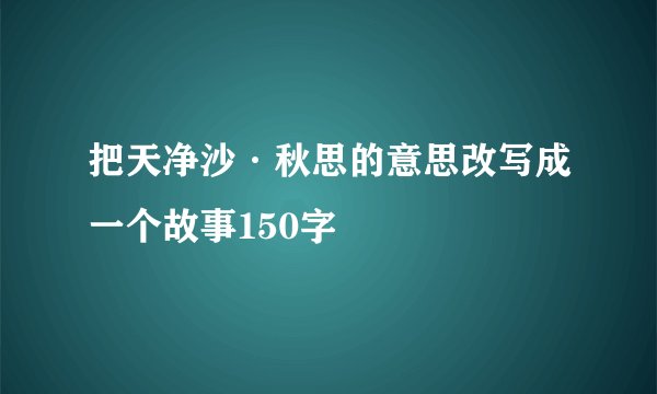 把天净沙·秋思的意思改写成一个故事150字