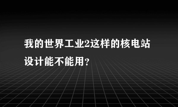 我的世界工业2这样的核电站设计能不能用？