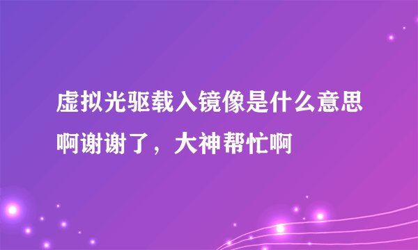 虚拟光驱载入镜像是什么意思啊谢谢了，大神帮忙啊
