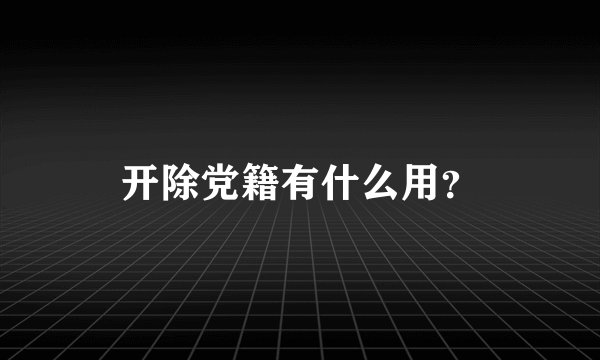 开除党籍有什么用？