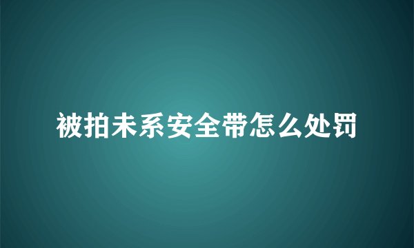 被拍未系安全带怎么处罚