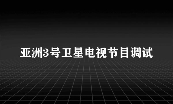 亚洲3号卫星电视节目调试