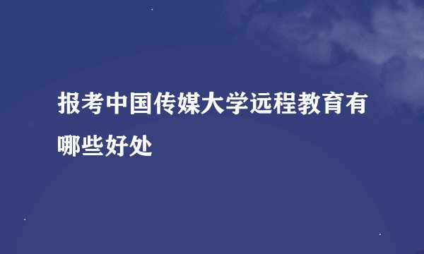 报考中国传媒大学远程教育有哪些好处