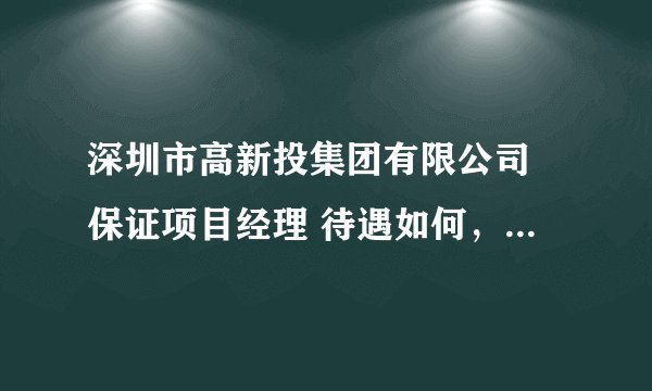 深圳市高新投集团有限公司 保证项目经理 待遇如何，要求硕士，女生，做销售要女生？工作内容是什么啊？