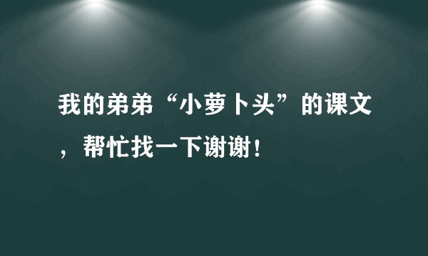 我的弟弟“小萝卜头”的课文，帮忙找一下谢谢！
