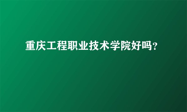 重庆工程职业技术学院好吗？