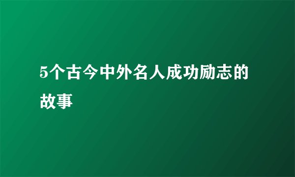 5个古今中外名人成功励志的故事