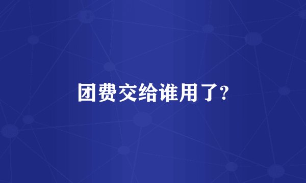团费交给谁用了?