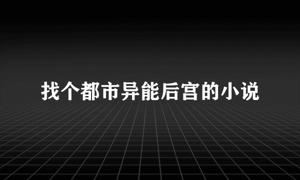 找个都市异能后宫的小说