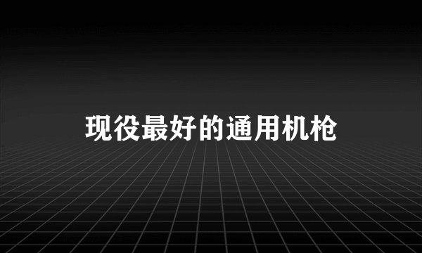 现役最好的通用机枪
