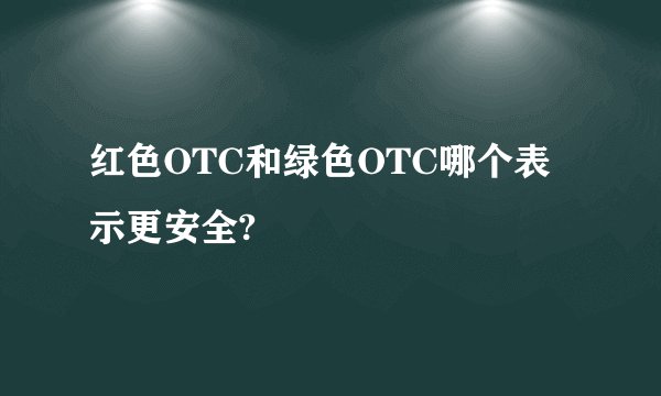 红色OTC和绿色OTC哪个表示更安全?