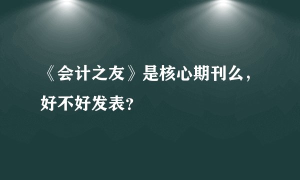 《会计之友》是核心期刊么，好不好发表？