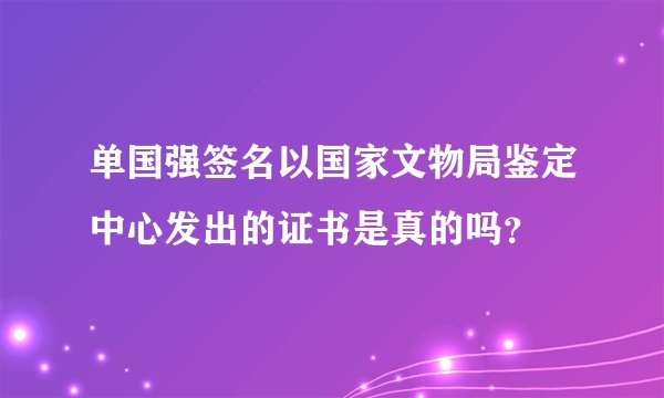 单国强签名以国家文物局鉴定中心发出的证书是真的吗？