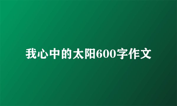 我心中的太阳600字作文