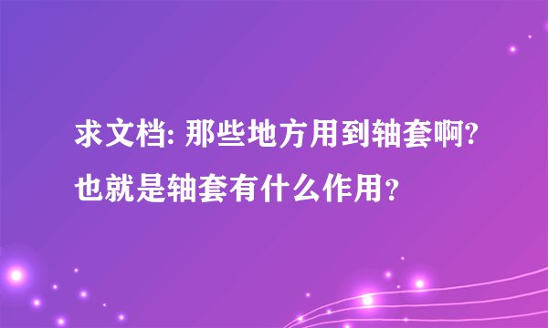 求文档: 那些地方用到轴套啊?也就是轴套有什么作用？