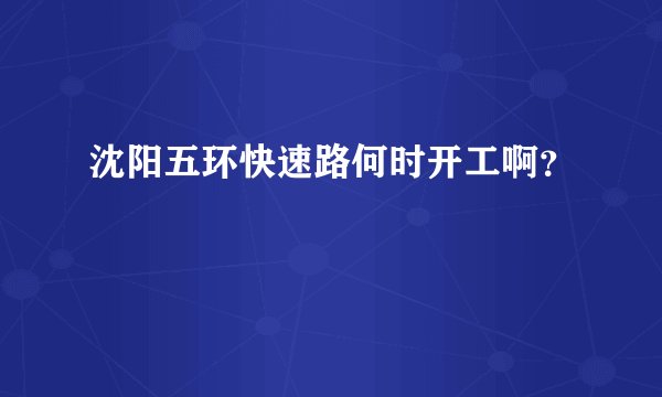 沈阳五环快速路何时开工啊？