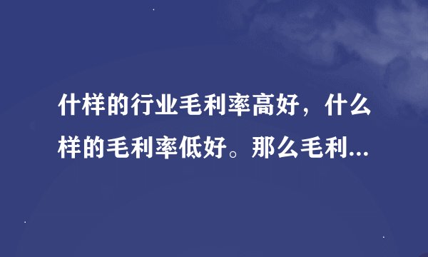 什样的行业毛利率高好，什么样的毛利率低好。那么毛利率以什么标准判断为高或者为低。