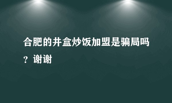 合肥的井盒炒饭加盟是骗局吗？谢谢