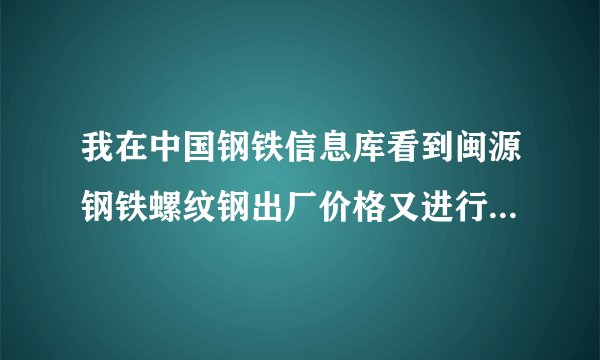 我在中国钢铁信息库看到闽源钢铁螺纹钢出厂价格又进行了调整，具体上涨了多少？对钢市有什么影响啊？