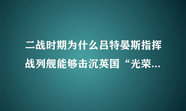 二战时期为什么吕特晏斯指挥战列舰能够击沉英国“光荣”号。难道航母上面的舰载机都是废物吗？