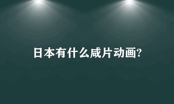 日本有什么咸片动画?