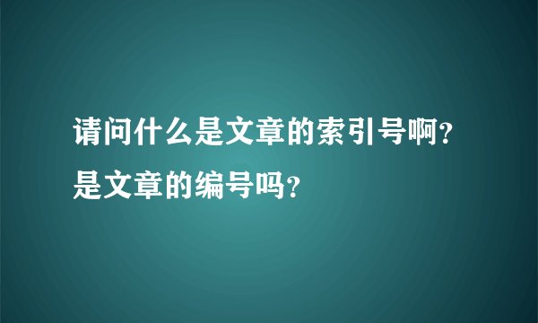请问什么是文章的索引号啊？是文章的编号吗？