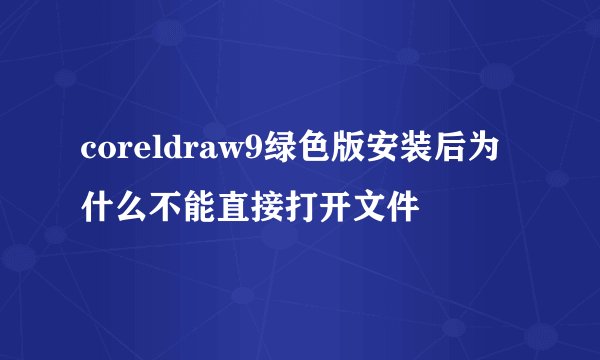 coreldraw9绿色版安装后为什么不能直接打开文件