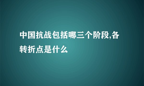 中国抗战包括哪三个阶段,各转折点是什么