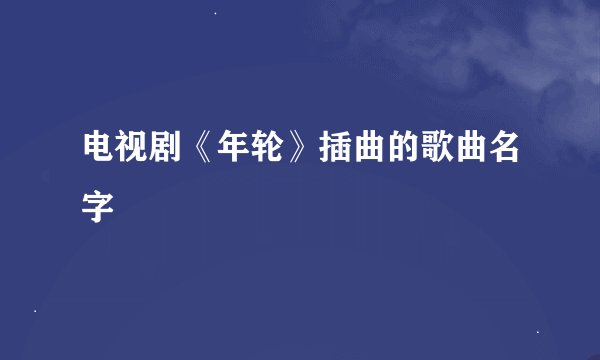 电视剧《年轮》插曲的歌曲名字