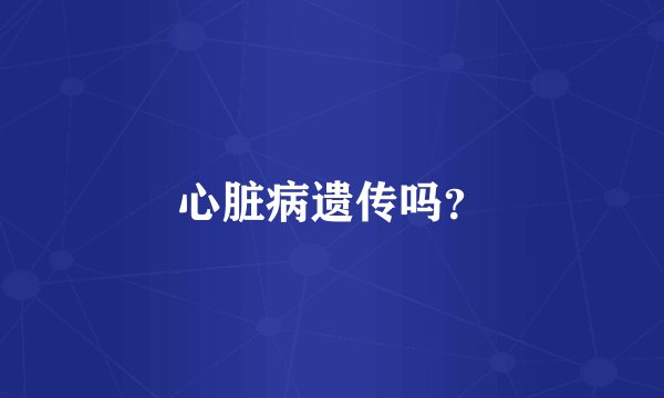 心脏病遗传吗？