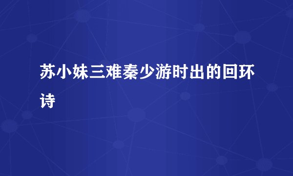 苏小妹三难秦少游时出的回环诗
