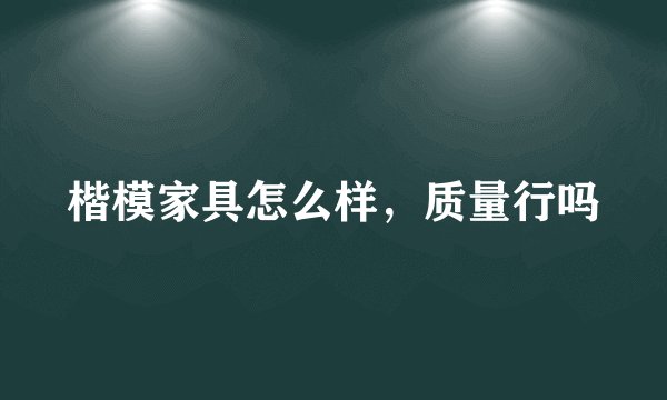 楷模家具怎么样，质量行吗