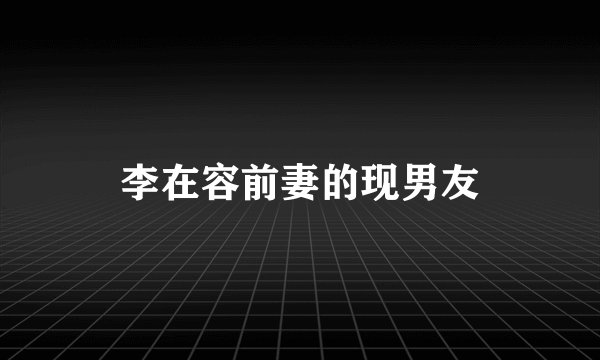 李在容前妻的现男友