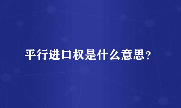 平行进口权是什么意思？