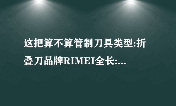 这把算不算管制刀具类型:折叠刀品牌RIMEI全长:15.20cm 刃长:8.5cm柄长:11cm刃刃 宽: 4cm 厚:0.32cm