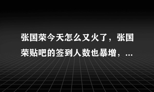 张国荣今天怎么又火了，张国荣贴吧的签到人数也暴增，这是怎么回事？？
