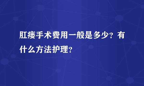 肛瘘手术费用一般是多少？有什么方法护理？