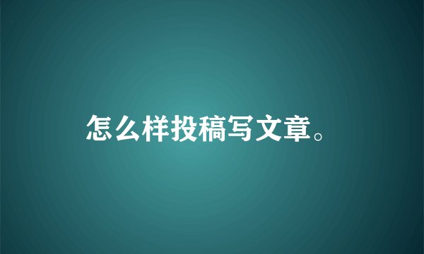 怎么样投稿写文章。