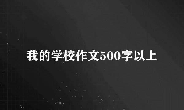 我的学校作文500字以上
