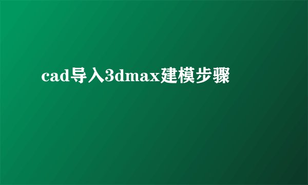 cad导入3dmax建模步骤