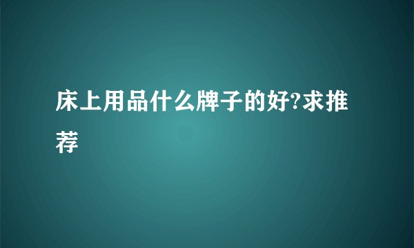 床上用品什么牌子的好?求推荐