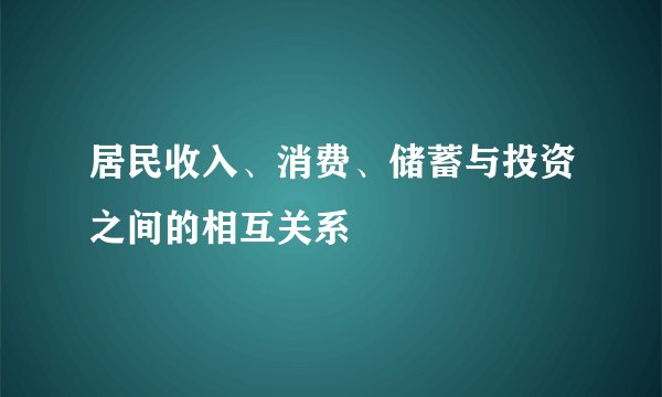 居民收入、消费、储蓄与投资之间的相互关系