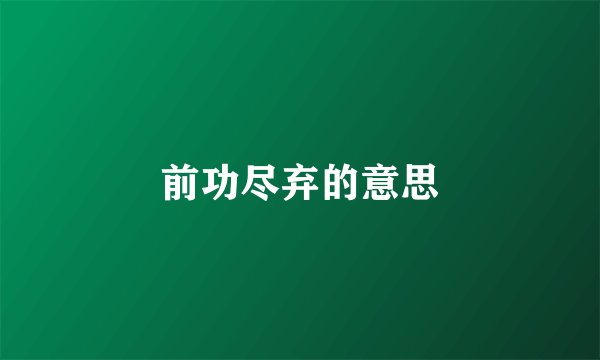 前功尽弃的意思