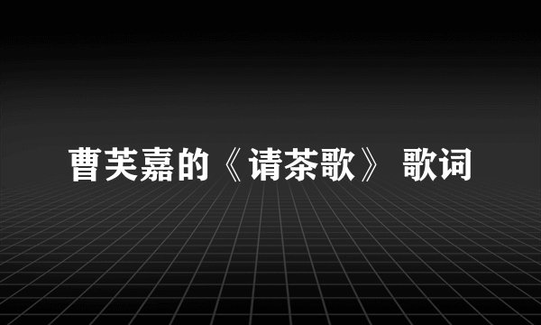 曹芙嘉的《请茶歌》 歌词