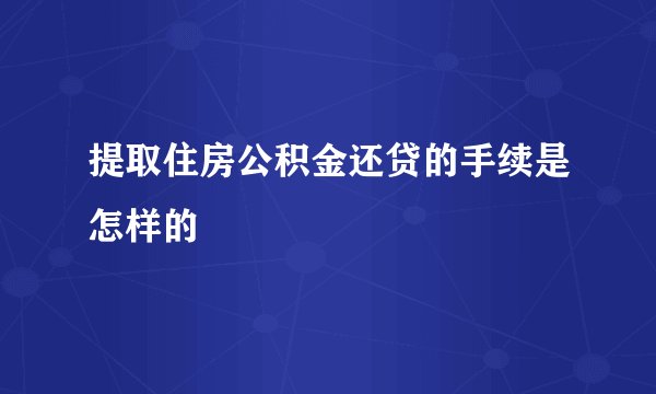 提取住房公积金还贷的手续是怎样的