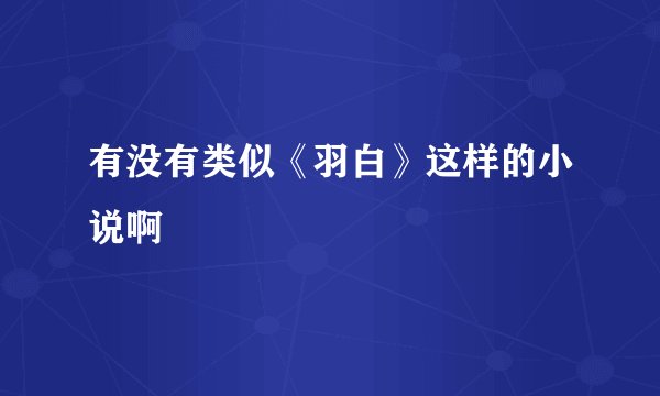 有没有类似《羽白》这样的小说啊